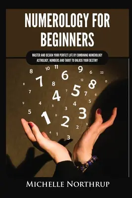 Numerologie pentru începători: Stăpânește și proiectează-ți viața perfectă prin combinarea numerologiei, astrologiei, numerelor și tarotului pentru a-ți debloca destinul - Numerology for Beginners: Master and Design Your Perfect Life by Combining Numerology, Astrology, Numbers and Tarot to Unlock Your Destiny