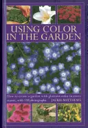 Utilizarea culorilor în grădină: Cum să creați o grădină cu culori glorioase în fiecare anotimp, cu 130 de fotografii - Using Color in the Garden: How to Create a Garden with Glorious Color in Every Season, with 130 Photographs
