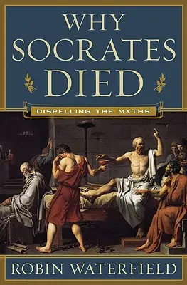De ce a murit Socrate: desființarea miturilor - Why Socrates Died: Dispelling the Myths