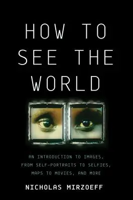 Cum să vezi lumea: O introducere în imagini, de la autoportrete la selfie-uri, de la hărți la filme și multe altele - How to See the World: An Introduction to Images, from Self-Portraits to Selfies, Maps to Movies, and More