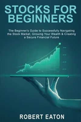 Acțiuni pentru începători: Ghidul începătorului pentru a naviga cu succes pe piața bursieră, a-ți crește averea și a-ți crea un Fu financiar sigur - Stocks for Beginners: The Beginner's Guide to Successfully Navigating the Stock Market, Growing Your Wealth & Creating a Secure Financial Fu