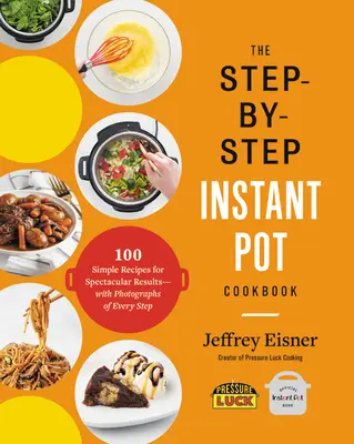 The Step-By-Step Instant Pot Cookbook: 100 de rețete simple pentru rezultate spectaculoase - cu fotografii ale fiecărui pas - The Step-By-Step Instant Pot Cookbook: 100 Simple Recipes for Spectacular Results -- With Photographs of Every Step