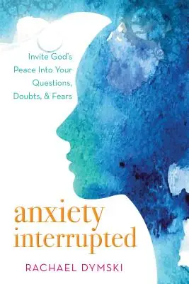 Anxietatea întreruptă: Invite God's Peace Into Your Questions, Doubts, and Fears - Anxiety Interrupted: Invite God's Peace Into Your Questions, Doubts, and Fears