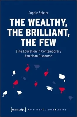 The Wealthy, the Brilliant, the Few: Educația de elită în discursul american contemporan - The Wealthy, the Brilliant, the Few: Elite Education in Contemporary American Discourse