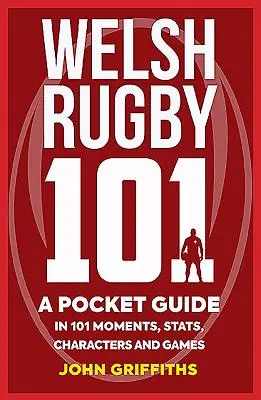 Welsh Rugby 101: Un ghid de buzunar în 101 momente, statistici, personaje și jocuri - Welsh Rugby 101: A Pocket Guide in 101 Moments, Stats, Characters and Games