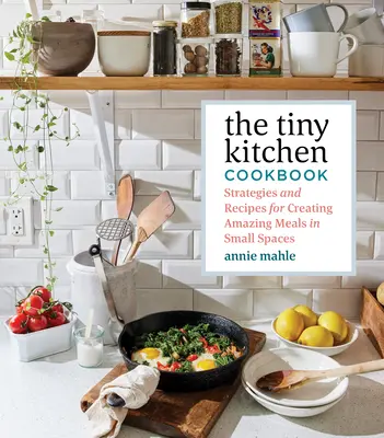 Cartea de bucate Tiny Kitchen: Strategii și rețete pentru a crea mese uimitoare în spații mici - The Tiny Kitchen Cookbook: Strategies and Recipes for Creating Amazing Meals in Small Spaces