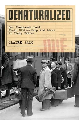 Denaturalizați: Cum mii de oameni și-au pierdut cetățenia și viața în Franța de la Vichy - Denaturalized: How Thousands Lost Their Citizenship and Lives in Vichy France