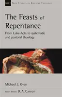Sărbătorile pocăinței - De la Luca-Actele la teologia sistematică și pastorală (Ovey Michael J. (Autor)) - Feasts of Repentance - From Luke-Acts To Systematic and Pastoral Theology (Ovey Michael J. (Author))