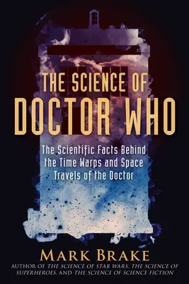 Știința lui Doctor Who: Faptele științifice care stau la baza salturilor în timp și a călătoriilor spațiale ale Doctorului - The Science of Doctor Who: The Scientific Facts Behind the Time Warps and Space Travels of the Doctor