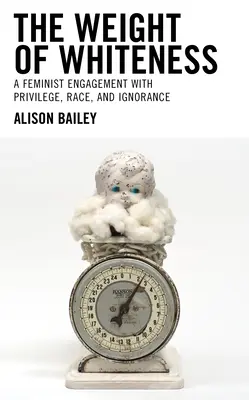 The Weight of Whiteness: A Feminist Engagement with Privilege, Race, and Ignorance
