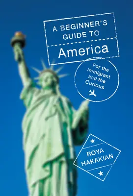 Ghidul Americii pentru începători: Pentru imigranți și curioși - A Beginner's Guide to America: For the Immigrant and the Curious