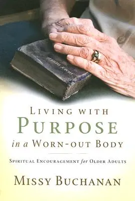 Living with Purpose in a Worn-Out Body: Încurajare spirituală pentru persoanele în vârstă - Living with Purpose in a Worn-Out Body: Spiritual Encouragement for Older Adults