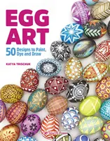 Arta ouălor - 50 de modele de pictat, vopsit și desenat - Egg Art - 50 Designs to Paint, Dye and Draw