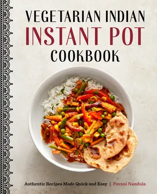 Carte de bucate vegetariană indiană Instant Pot: Rețete autentice făcute rapid și ușor - Vegetarian Indian Instant Pot Cookbook: Authentic Recipes Made Quick and Easy