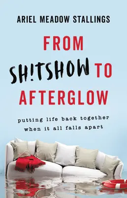 De la Sh!tshow la Afterglow: Putting Life Back Together When It All Falls Apart - From Sh!tshow to Afterglow: Putting Life Back Together When It All Falls Apart