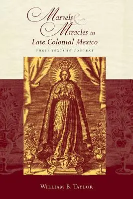 Minuni și miracole în Mexicul colonial târziu: Trei texte în context - Marvels and Miracles in Late Colonial Mexico: Three Texts in Context