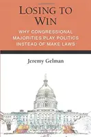 Losing to Win: Why Congressional Majorities Play Politics Instead of Make Laws (De ce majoritățile din Congres fac politică în loc să facă legi) - Losing to Win: Why Congressional Majorities Play Politics Instead of Make Laws