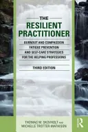 Practicianul rezilient: Burnout and Compassion Fatigue Prevention and Self-Care Strategies for the Helping Professions - The Resilient Practitioner: Burnout and Compassion Fatigue Prevention and Self-Care Strategies for the Helping Professions
