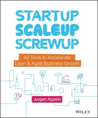 Startup, Scaleup, Screwup: 42 de instrumente pentru accelerarea creșterii afacerilor Lean și Agile - Startup, Scaleup, Screwup: 42 Tools to Accelerate Lean and Agile Business Growth