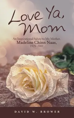 Love Ya, Mom: Un omagiu inspirațional pentru mama mea, Madeline Chinn Naas, 1929-2001 - Love Ya, Mom: An Inspirational Salute to My Mother, Madeline Chinn Naas, 1929-2001