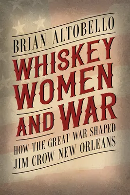 Whisky, femei și război: Cum Marele Război a modelat Jim Crow New Orleans - Whiskey, Women, and War: How the Great War Shaped Jim Crow New Orleans