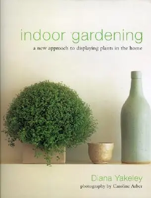 Indoor Gardening: A New Approach to Displaying Plants in the Home (O nouă abordare a expunerii plantelor în casă) - Indoor Gardening: A New Approach to Displaying Plants in the Home