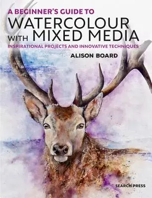A Beginner' S Guide to Watercolour with Mixed Media: Proiecte inspiraționale și tehnici inovatoare - A Beginner' S Guide to Watercolour with Mixed Media: Inspirational Projects and Innovative Techniques