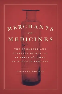 Merchants of Medicines: Comerțul și constrângerea sănătății în lungul secol XVIII al Marii Britanii (The Commerce and Coercion of Health in Britain's Long Eighteenth Century) - Merchants of Medicines: The Commerce and Coercion of Health in Britain's Long Eighteenth Century