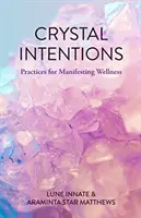 Intenții de cristal: Practici de manifestare a bunăstării (Crystal Book, for Readers of Crystals for Beginners) - Crystal Intentions: Practices for Manifesting Wellness (Crystal Book, for Readers of Crystals for Beginners)