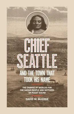 Șeful Seattle și orașul care i-a luat numele: Schimbarea de lumi pentru populația nativă și coloniștii de pe Puget Sound - Chief Seattle and the Town That Took His Name: The Change of Worlds for the Native People and Settlers on Puget Sound