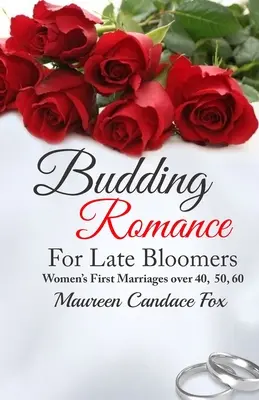 Romantism în floare pentru femei care înfloresc târziu: Women's First Marriages Over 40, 50, 60 - Budding Romance For Late Bloomers: Women's First Marriages Over 40, 50, 60