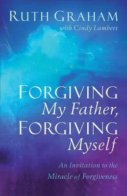 Iertarea tatălui meu, iertarea de sine: O invitație la miracolul iertării - Forgiving My Father, Forgiving Myself: An Invitation to the Miracle of Forgiveness