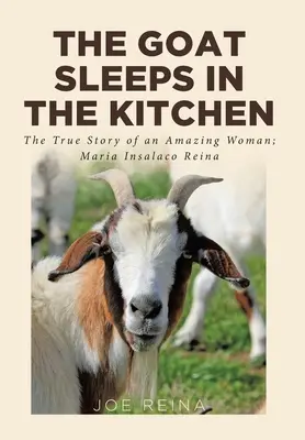 The Goat Sleeps in the Kitchen: Povestea adevărată a unei femei uimitoare; Maria Insalaco Reina - The Goat Sleeps in the Kitchen: The True Story of an Amazing Woman; Maria Insalaco Reina