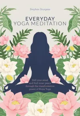 Meditația yoga de zi cu zi: Liniștiți-vă mintea și găsiți pacea interioară prin puterea transformatoare a Kriya Yoga - Everyday Yoga Meditation: Still Your Mind and Find Inner Peace Through the Transformative Power of Kriya Yoga