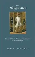 Omul spânzurat: O poveste despre miracol, memorie și colonialism în Evul Mediu: A Story of Miracle, Memory, and Colonialism in the Middle Ages - The Hanged Man: A Story of Miracle, Memory, and Colonialism in the Middle Ages