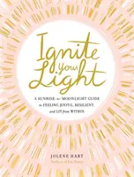 Aprinde-ți lumina: A Sunrise-To-Moonlight Guide to Feeling Joyful, Resilient, and Lit from Within - Ignite Your Light: A Sunrise-To-Moonlight Guide to Feeling Joyful, Resilient, and Lit from Within
