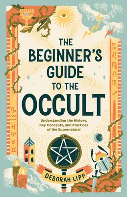 The Beginner's Guide to the Occult: Înțelegerea istoriei, a conceptelor cheie și a practicilor supranaturalului - The Beginner's Guide to the Occult: Understanding the History, Key Concepts, and Practices of the Supernatural