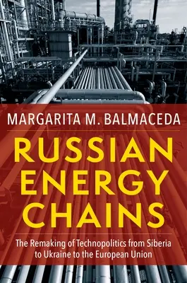Lanțurile energetice rusești: Remodelarea tehnopoliticii din Siberia până în Ucraina și Uniunea Europeană - Russian Energy Chains: The Remaking of Technopolitics from Siberia to Ukraine to the European Union