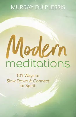 Meditații moderne: 101 moduri de a încetini și de a te conecta la spirit - Modern Meditations: 101 Ways to Slow Down & Connect to Spirit