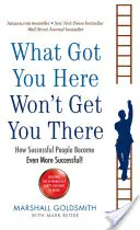 What Got You Here Won't Get You There - Cum oamenii de succes devin și mai de succes - What Got You Here Won't Get You There - How successful people become even more successful
