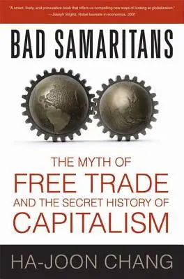 Samaritenii răi: Mitul comerțului liber și istoria secretă a capitalismului: The Myth of Free Trade and the Secret History of Capitalism - Bad Samaritans: The Myth of Free Trade and the Secret History of Capitalism