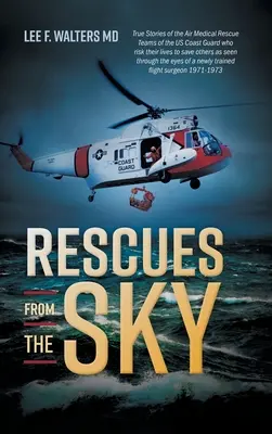 Rescues from the Sky: Poveștile adevărate ale echipelor de salvare medicală aeriană ale Pazei de Coastă a SUA care își riscă viața pentru a-i salva pe alții, așa cum se vede prin - Rescues from the Sky: True Stories of the Air Medical Rescue Teams of the US Coast Guard who risk their lives to save others as seen through