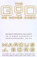 Dumnezeul pe care nu l-am cunoscut niciodată: Dincolo de religia dogmatică către o credință contemporană mai autentică - The God We Never Knew: Beyond Dogmatic Religion to a More Authenthic Contemporary Faith