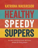 Cinerile rapide și sănătoase: Rețete rapide, sănătoase și delicioase pentru oameni ocupați - Healthy Speedy Suppers: Quick, Healthy and Delicious Recipes for Busy People