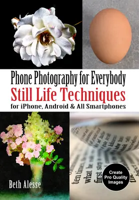 Fotografie cu telefonul pentru toată lumea: Tehnici de natură moartă pentru Iphone, Android și toate telefoanele inteligente - Phone Photography for Everybody: Still Life Techniques for Iphone, Android & All Smartphones