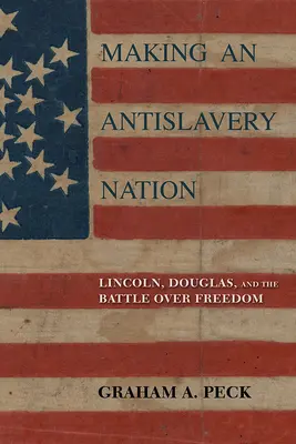 Making an Antislavery Nation: Lincoln, Douglas și bătălia pentru libertate - Making an Antislavery Nation: Lincoln, Douglas, and the Battle Over Freedom