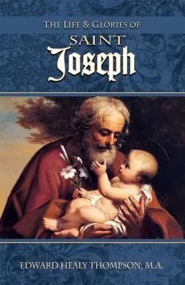 Viața și gloria Sfântului Iosif: soțul Mariei, tatăl adoptiv al lui Iisus și patronul Bisericii Universale - The Life and Glories of St. Joseph: Husband of Mary, Foster-Father of Jesus, and Patron of the Universal Church