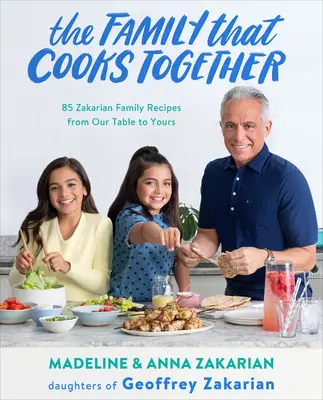 Familia care gătește împreună: 85 Zakarian Family Recipes from Our Table to Yours - The Family That Cooks Together: 85 Zakarian Family Recipes from Our Table to Yours