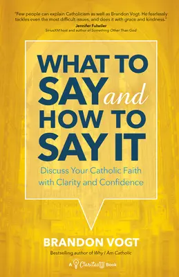 Ce să spui și cum să o spui: Discutați despre credința dvs. catolică cu claritate și încredere - What to Say and How to Say It: Discuss Your Catholic Faith with Clarity and Confidence