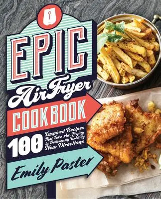 Carte de bucate Epic Air Fryer: 100 de rețete inspirate care duc prăjirea cu aer în direcții noi delicios de interesante - Epic Air Fryer Cookbook: 100 Inspired Recipes That Take Air-Frying in Deliciously Exciting New Directions